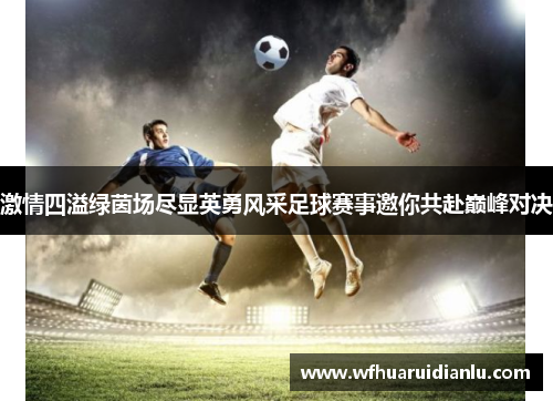 激情四溢绿茵场尽显英勇风采足球赛事邀你共赴巅峰对决