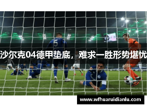 沙尔克04德甲垫底，难求一胜形势堪忧