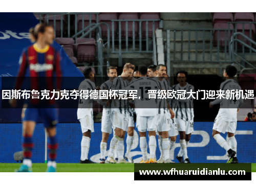 因斯布鲁克力克夺得德国杯冠军，晋级欧冠大门迎来新机遇