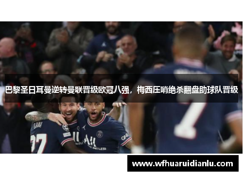 巴黎圣日耳曼逆转曼联晋级欧冠八强，梅西压哨绝杀翻盘助球队晋级